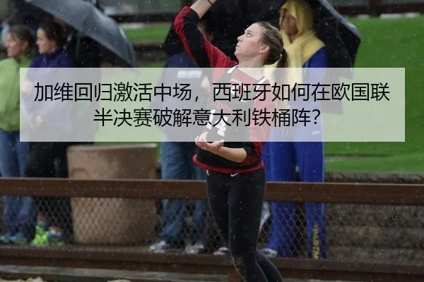 加维回归激活中场，西班牙如何在欧国联半决赛破解意大利铁桶阵？