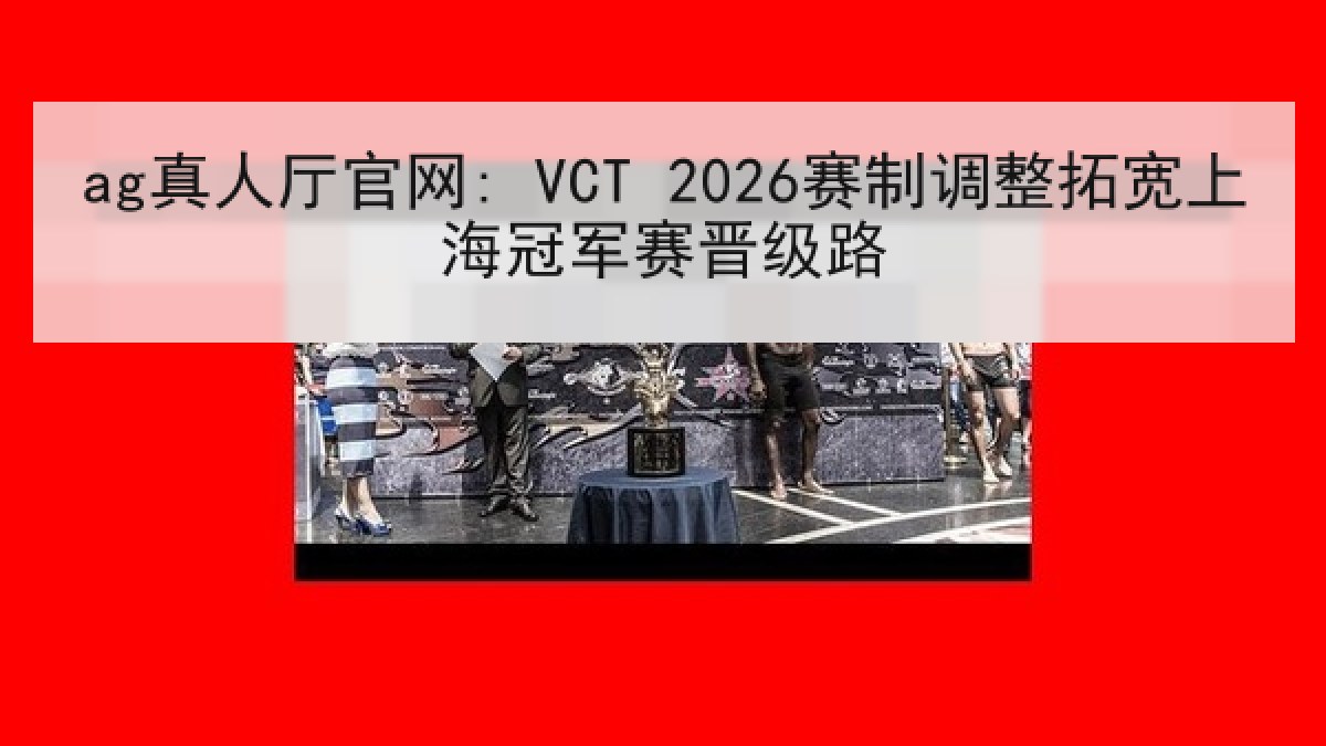 ag真人厅官网: VCT 2026赛制调整拓宽上海冠军赛晋级路