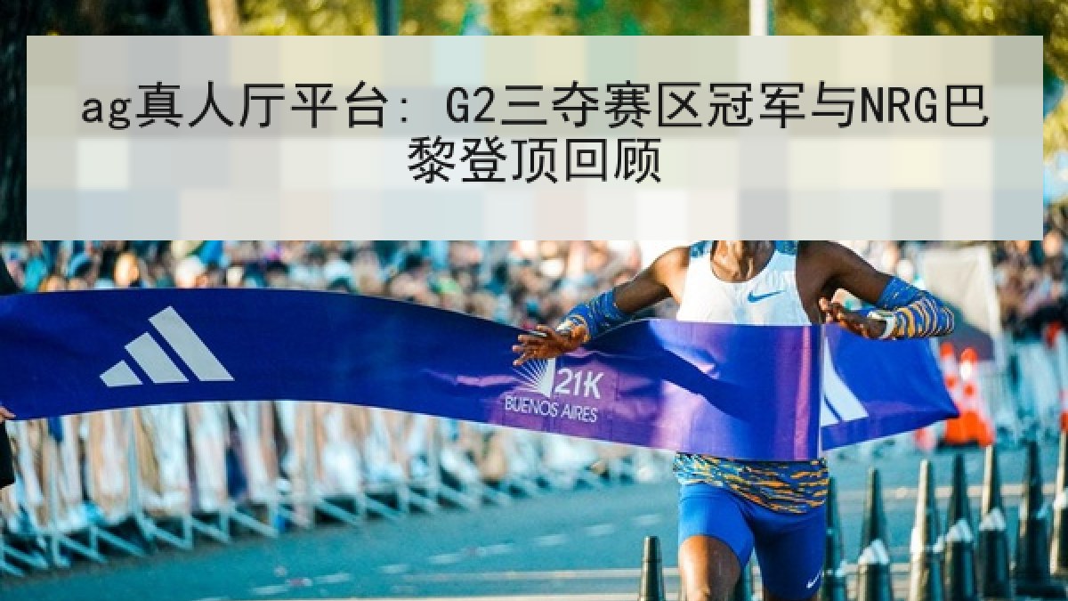 ag真人厅平台: G2三夺赛区冠军与NRG巴黎登顶回顾