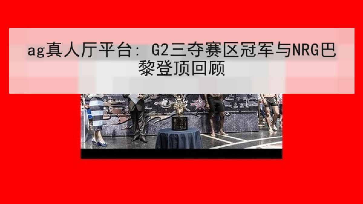 ag真人厅平台: G2三夺赛区冠军与NRG巴黎登顶回顾