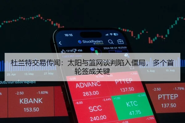 杜兰特交易传闻：太阳与篮网谈判陷入僵局，多个首轮签成关键