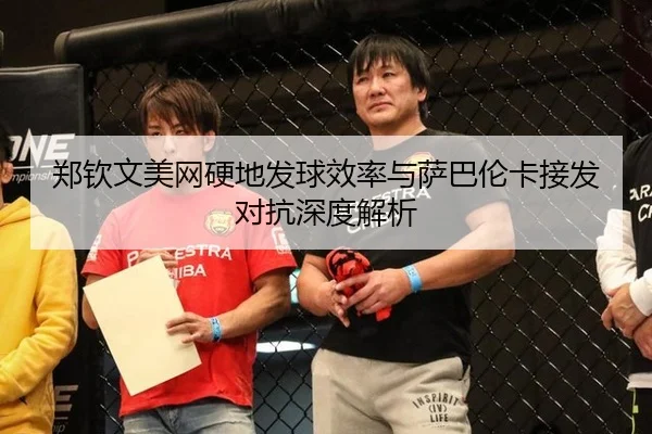 郑钦文美网硬地发球效率与萨巴伦卡接发对抗深度解析