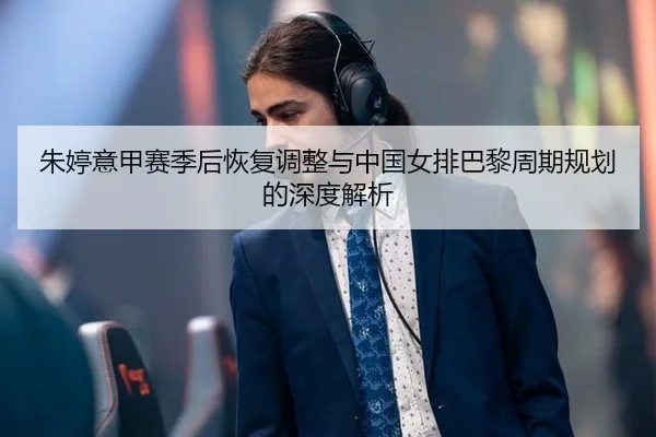 zhu-ting-yi-jia-sai-ji-hou-hui-fu-tiao-zheng-yu-zhong-guo-nv-pai-ba-li-zhou-qi-gui-hua-de-shen-du-jie-xi-3-786.jpg