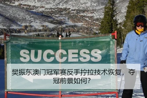 樊振东澳门冠军赛反手拧拉技术恢复，夺冠前景如何？