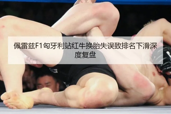 佩雷兹F1匈牙利站红牛换胎失误致排名下滑深度复盘
