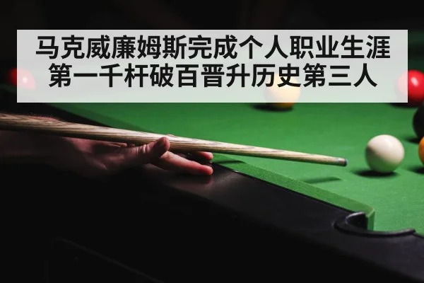 马克威廉姆斯完成个人职业生涯第一千杆破百晋升历史第三人