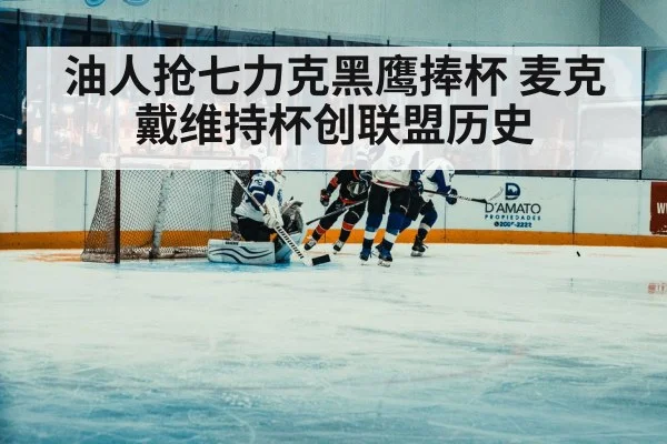 油人抢七力克黑鹰捧杯 麦克戴维持杯创联盟历史