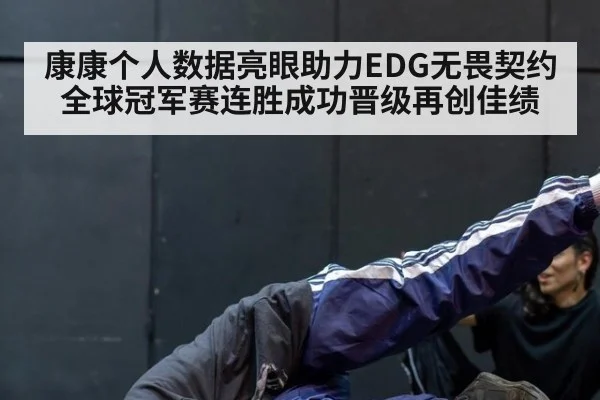康康个人数据亮眼助力EDG无畏契约全球冠军赛连胜成功晋级再创佳绩