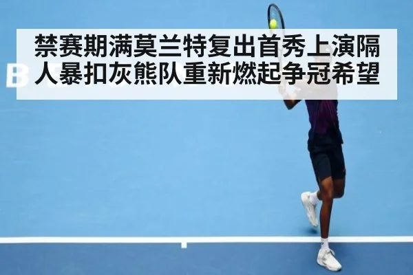 禁赛期满莫兰特复出首秀上演隔人暴扣灰熊队重新燃起争冠希望