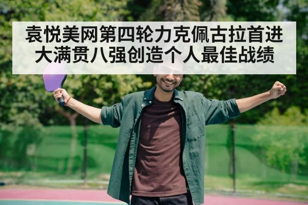 袁悦美网第四轮力克佩古拉首进大满贯八强创造个人最佳战绩