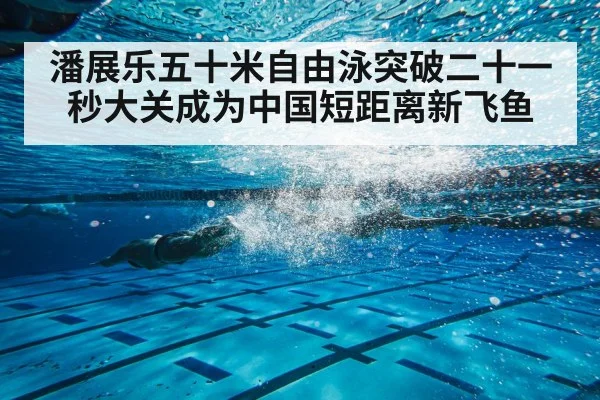潘展乐五十米自由泳突破二十一秒大关成为中国短距离新飞鱼