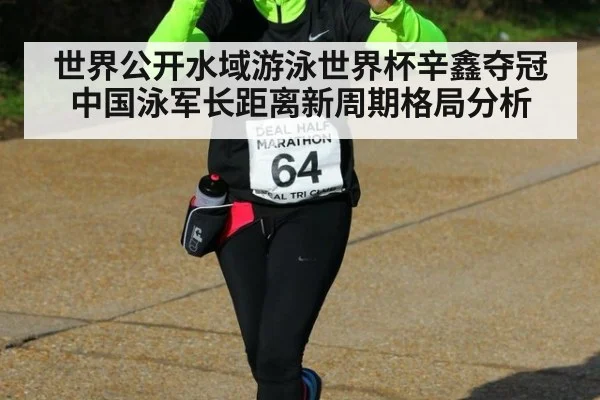 世界公开水域游泳世界杯辛鑫夺冠 中国泳军长距离新周期格局分析