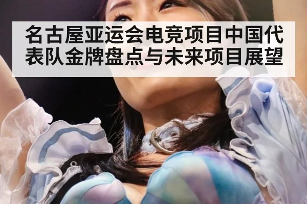 名古屋亚运会电竞项目中国代表队金牌盘点与未来项目展望