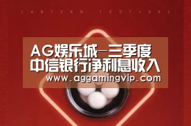 AG娱乐城-三季度中信银行净利息收入增长17.8% 手续费收入增长60.3%